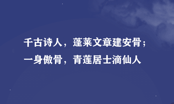 千古诗人，蓬莱文章建安骨；一身傲骨，青莲居士滴仙人