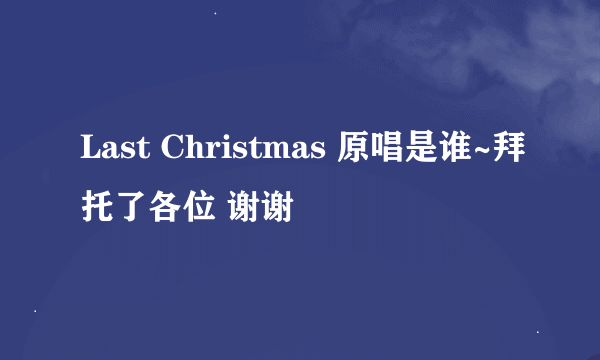 Last Christmas 原唱是谁~拜托了各位 谢谢