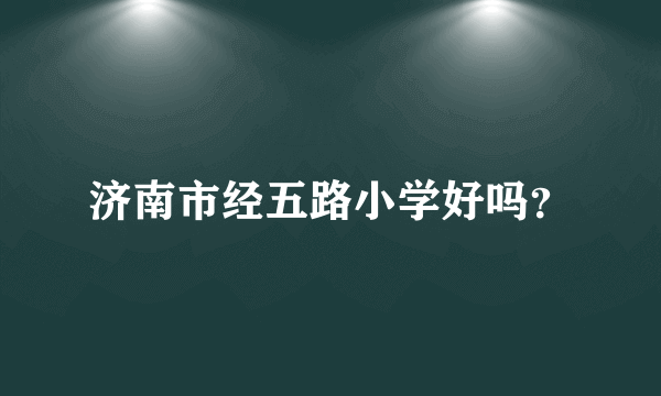 济南市经五路小学好吗？