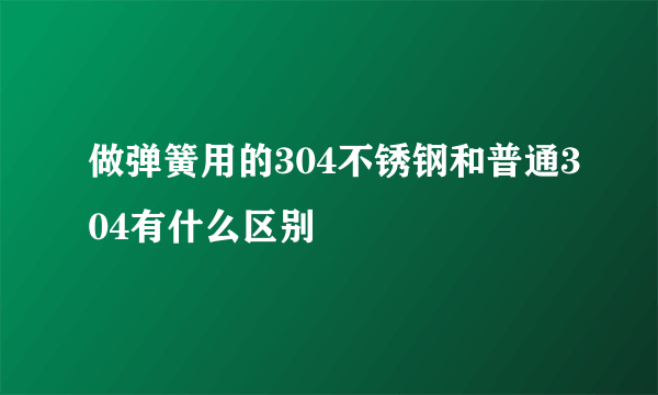 做弹簧用的304不锈钢和普通304有什么区别