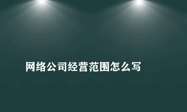 
网络公司经营范围怎么写
