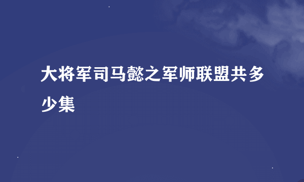 大将军司马懿之军师联盟共多少集