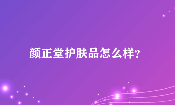 颜正堂护肤品怎么样？