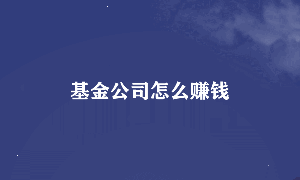 基金公司怎么赚钱