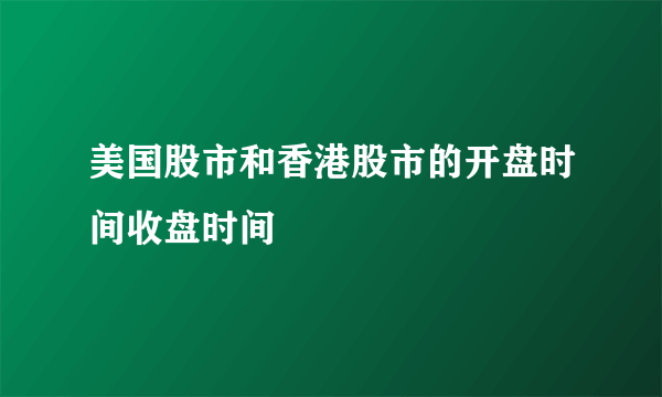 美国股市和香港股市的开盘时间收盘时间