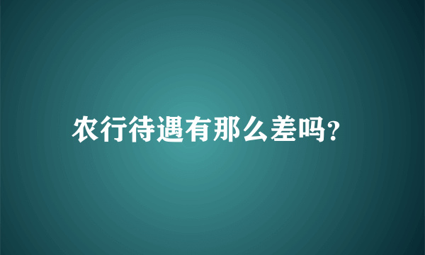 农行待遇有那么差吗？