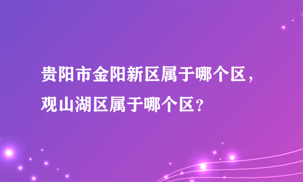 贵阳市金阳新区属于哪个区，观山湖区属于哪个区？