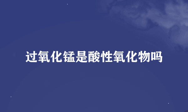 过氧化锰是酸性氧化物吗