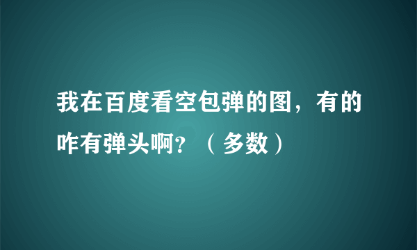 我在百度看空包弹的图，有的咋有弹头啊？（多数）