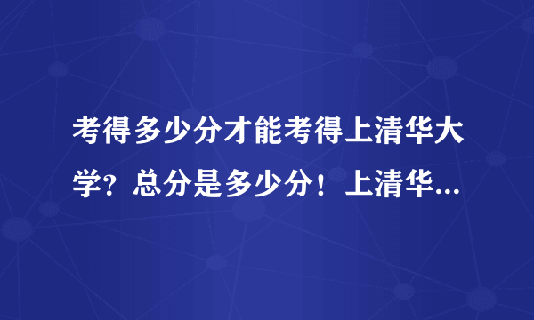 考得多少分才能考得上清华大学？总分是多少分！上清华需要考多少分才能进