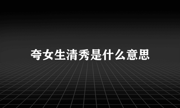 夸女生清秀是什么意思