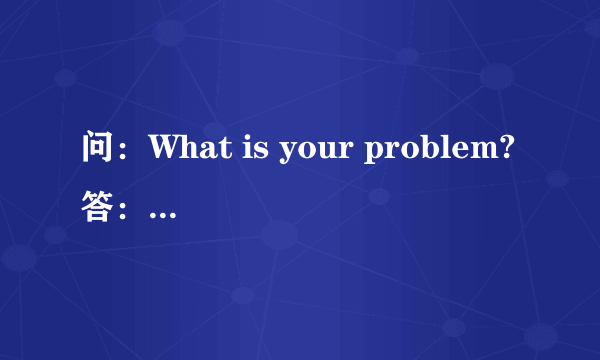 问：What is your problem?答：Spelling.还是Spelling is.