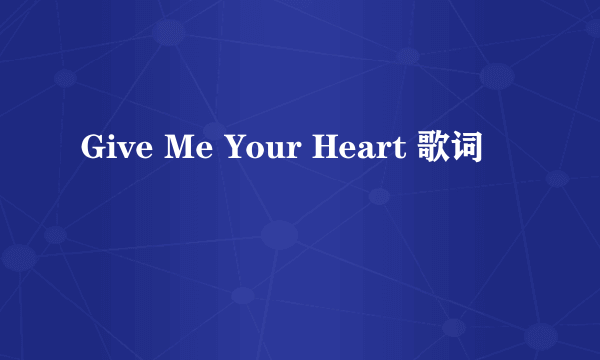 Give Me Your Heart 歌词