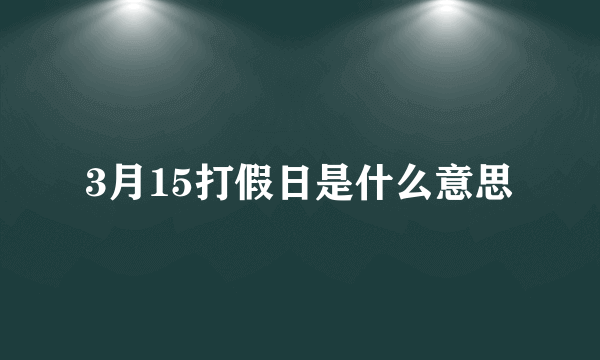 3月15打假日是什么意思