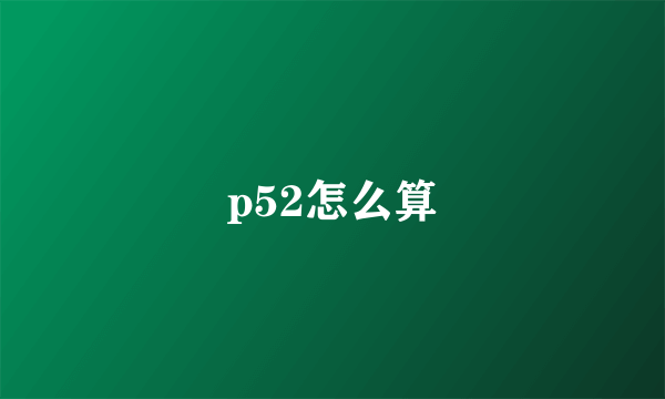 p52怎么算