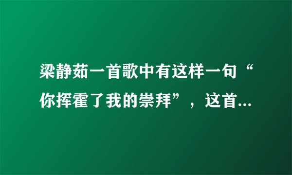 梁静茹一首歌中有这样一句“你挥霍了我的崇拜”，这首歌叫什么？