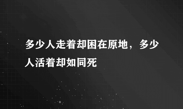 多少人走着却困在原地，多少人活着却如同死