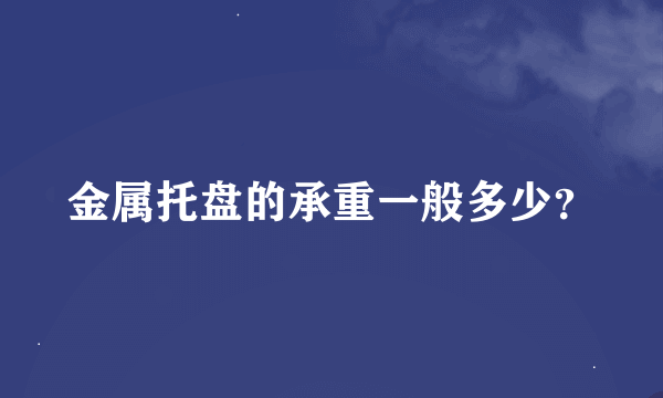 金属托盘的承重一般多少？