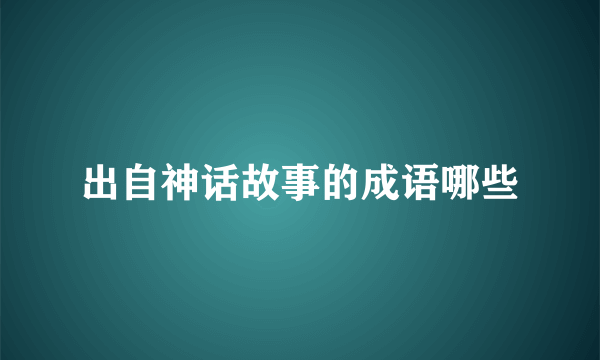 出自神话故事的成语哪些