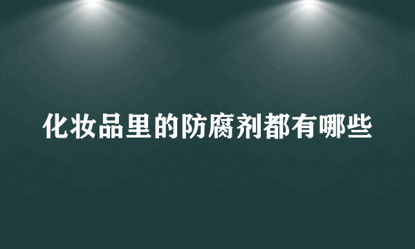 化妆品里的防腐剂都有哪些