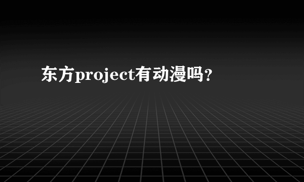 东方project有动漫吗？