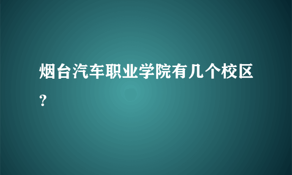 烟台汽车职业学院有几个校区?