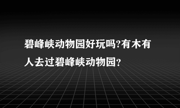 碧峰峡动物园好玩吗?有木有人去过碧峰峡动物园？