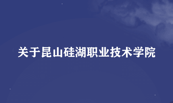 关于昆山硅湖职业技术学院