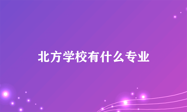 北方学校有什么专业