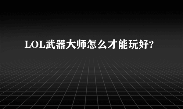 LOL武器大师怎么才能玩好?