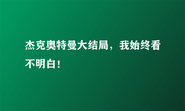 杰克奥特曼大结局，我始终看不明白！