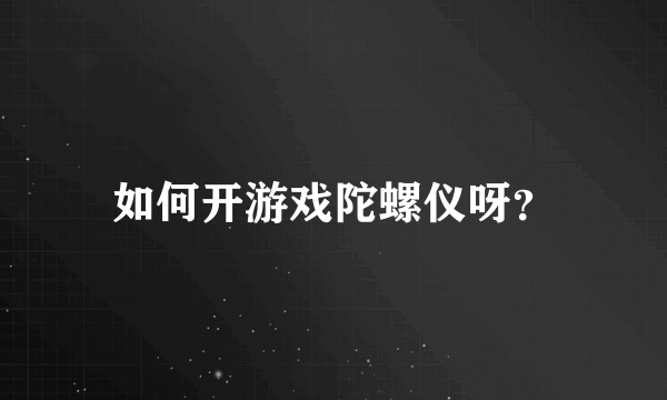 如何开游戏陀螺仪呀？