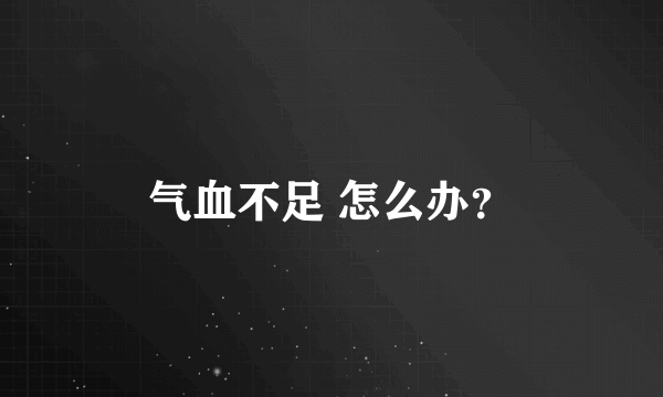 气血不足 怎么办？