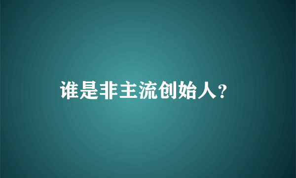 谁是非主流创始人？