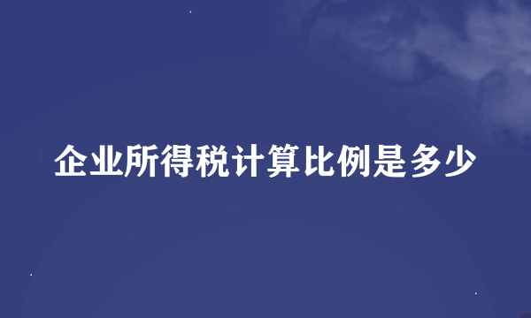 企业所得税计算比例是多少