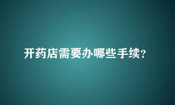 开药店需要办哪些手续？