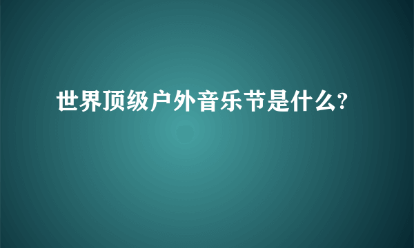 世界顶级户外音乐节是什么?