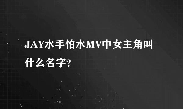 JAY水手怕水MV中女主角叫什么名字？