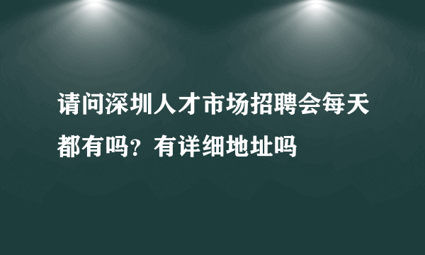 请问深圳人才市场招聘会每天都有吗？有详细地址吗