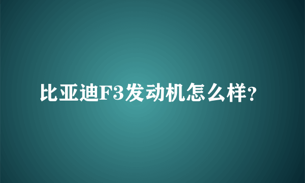 比亚迪F3发动机怎么样？