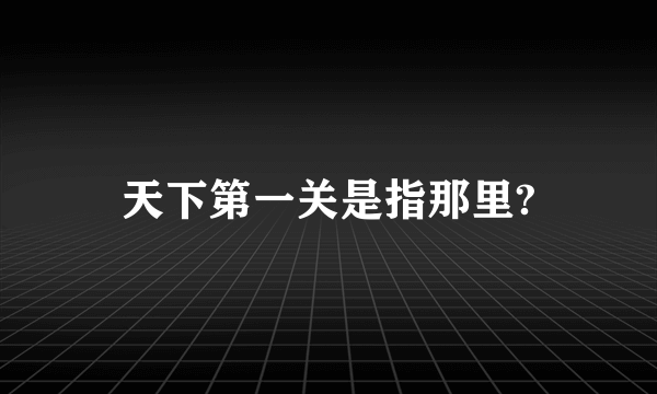 天下第一关是指那里?