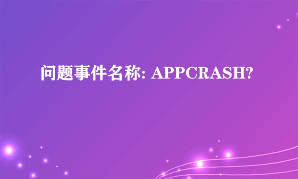 问题事件名称: APPCRASH?