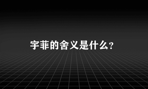 宇菲的舍义是什么？