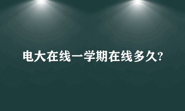 电大在线一学期在线多久?