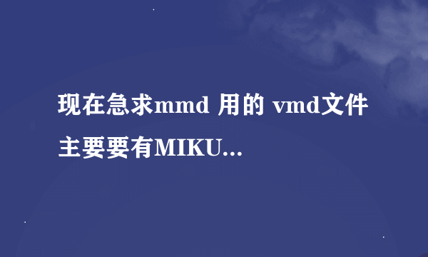 现在急求mmd 用的 vmd文件 主要要有MIKU《ワールドイズマイン》的