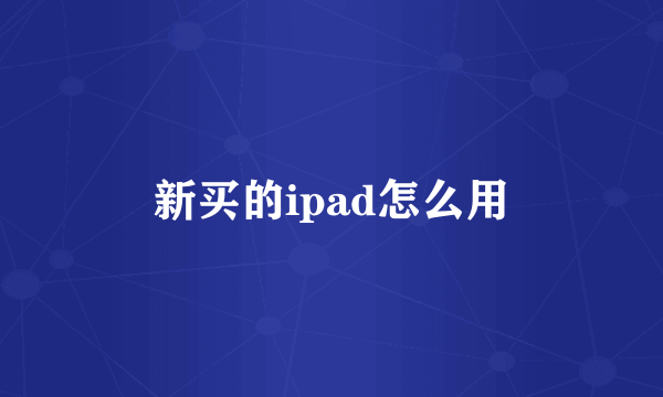 新买的ipad怎么用