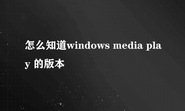 怎么知道windows media play 的版本