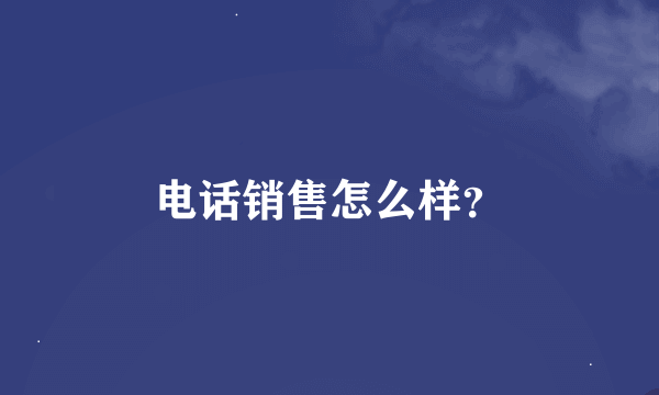 电话销售怎么样？