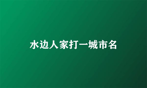 水边人家打一城市名