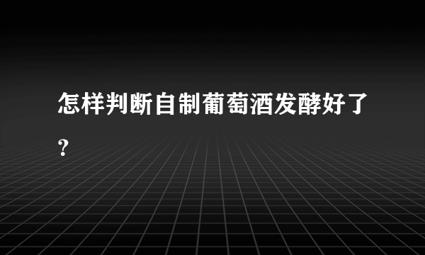 怎样判断自制葡萄酒发酵好了？